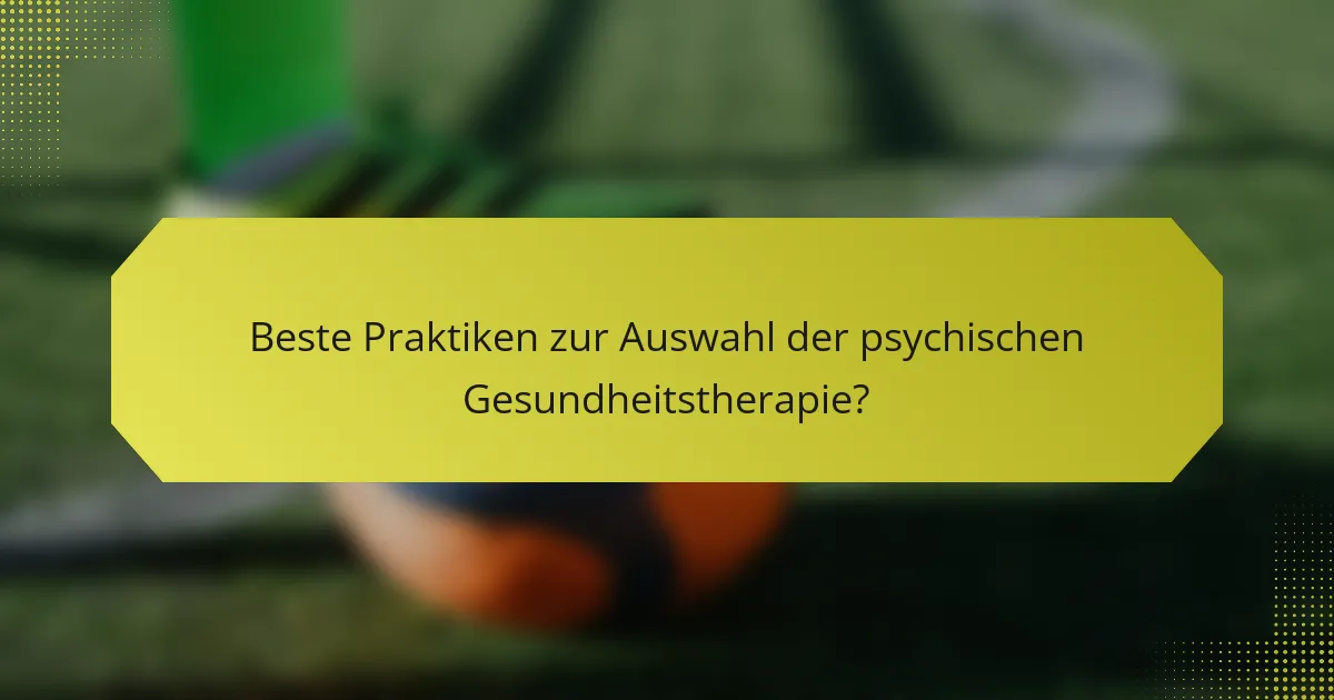 Beste Praktiken zur Auswahl der psychischen Gesundheitstherapie?