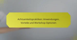 Achtsamkeitspraktiken: Anwendungen, Vorteile und Workshop-Optionen