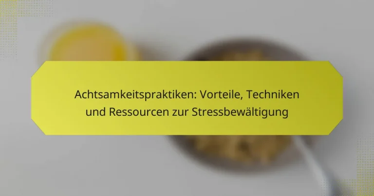 Achtsamkeitspraktiken: Vorteile, Techniken und Ressourcen zur Stressbewältigung
