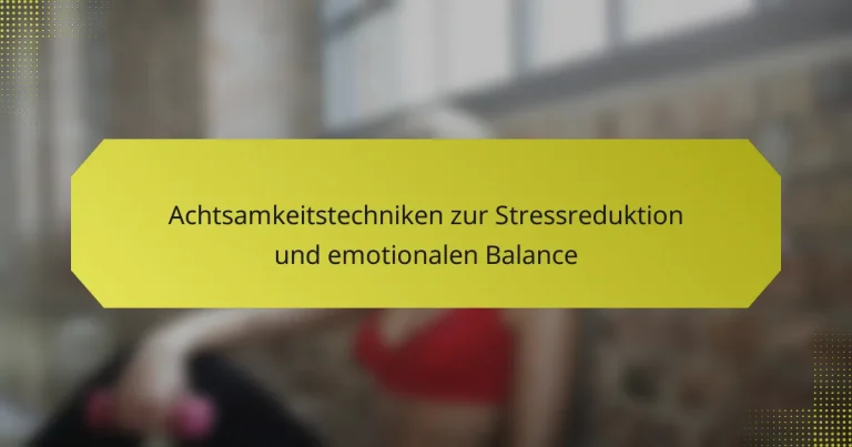 Achtsamkeitstechniken zur Stressreduktion und emotionalen Balance