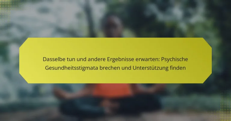 Dasselbe tun und andere Ergebnisse erwarten: Psychische Gesundheitsstigmata brechen und Unterstützung finden