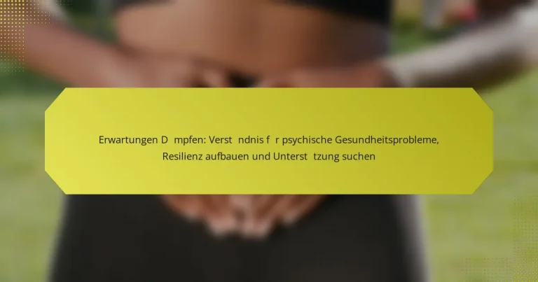 Erwartungen Dämpfen: Verständnis für psychische Gesundheitsprobleme, Resilienz aufbauen und Unterstützung suchen