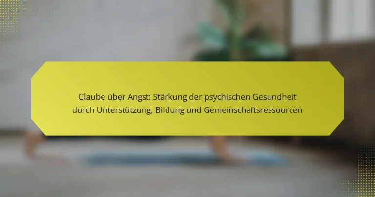 Glaube über Angst: Stärkung der psychischen Gesundheit durch Unterstützung, Bildung und Gemeinschaftsressourcen
