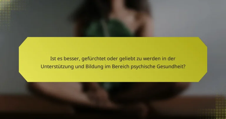 Ist es besser, gefürchtet oder geliebt zu werden in der Unterstützung und Bildung im Bereich psychische Gesundheit?