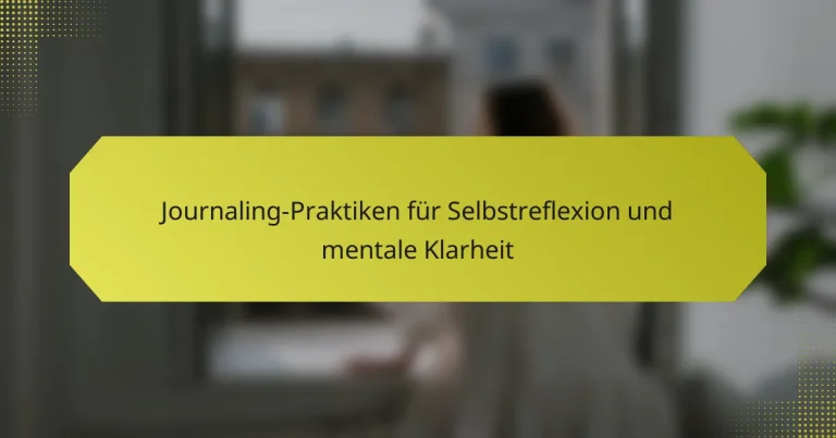 Journaling-Praktiken für Selbstreflexion und mentale Klarheit