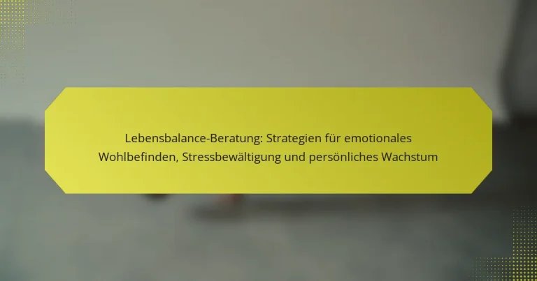Lebensbalance-Beratung: Strategien für emotionales Wohlbefinden, Stressbewältigung und persönliches Wachstum