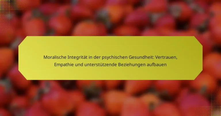 Moralische Integrität in der psychischen Gesundheit: Vertrauen, Empathie und unterstützende Beziehungen aufbauen