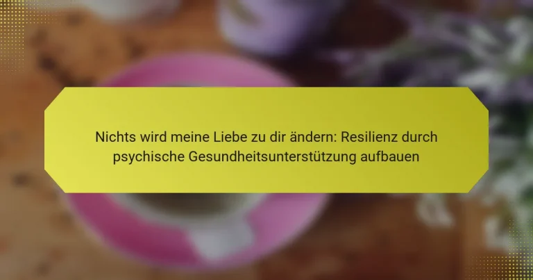 Nichts wird meine Liebe zu dir ändern: Resilienz durch psychische Gesundheitsunterstützung aufbauen