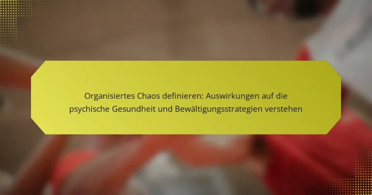 Organisiertes Chaos definieren: Auswirkungen auf die psychische Gesundheit und Bewältigungsstrategien verstehen