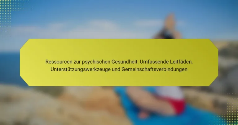 Ressourcen zur psychischen Gesundheit: Umfassende Leitfäden, Unterstützungswerkzeuge und Gemeinschaftsverbindungen