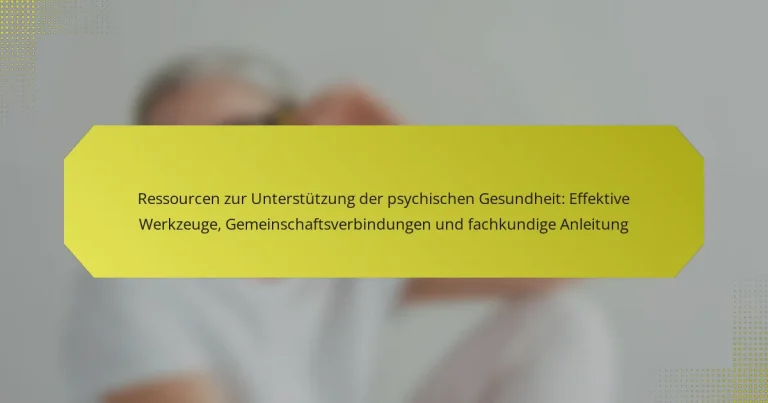 Ressourcen zur Unterstützung der psychischen Gesundheit: Effektive Werkzeuge, Gemeinschaftsverbindungen und fachkundige Anleitung
