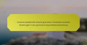 Schlechte Gesellschaft verderbt gute Sitten: Verständnis toxischer Beziehungen in der psychischen Gesundheitsunterstützung