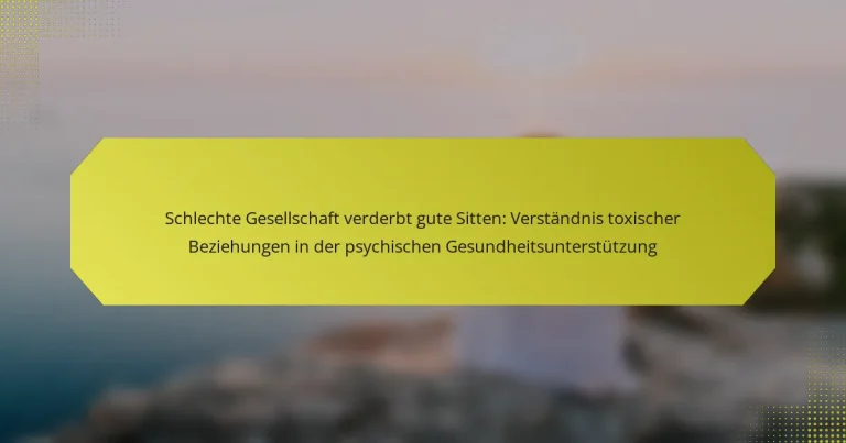 Schlechte Gesellschaft verderbt gute Sitten: Verständnis toxischer Beziehungen in der psychischen Gesundheitsunterstützung