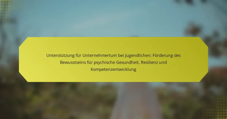 Unterstützung für Unternehmertum bei Jugendlichen: Förderung des Bewusstseins für psychische Gesundheit, Resilienz und Kompetenzentwicklung
