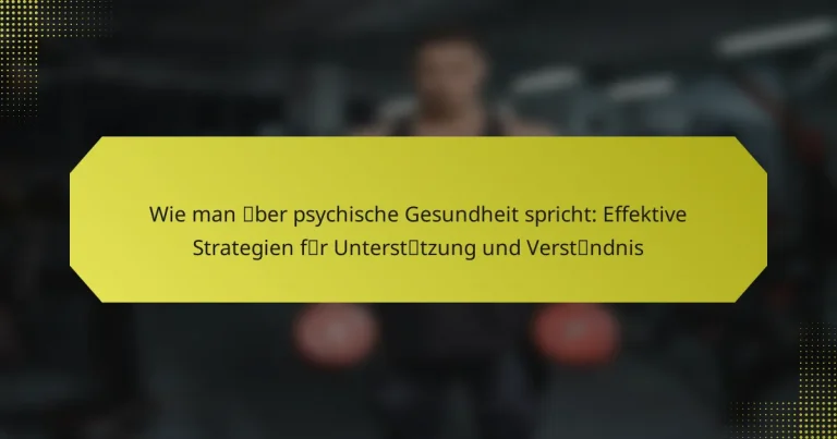 Wie man über psychische Gesundheit spricht: Effektive Strategien für Unterstützung und Verständnis