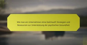 Wie man ein Unternehmen ohne Geld kauft: Strategien und Ressourcen zur Unterstützung der psychischen Gesundheit