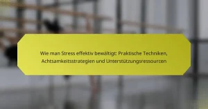 Wie man Stress effektiv bewältigt: Praktische Techniken, Achtsamkeitsstrategien und Unterstützungsressourcen