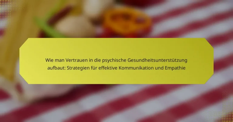 Wie man Vertrauen in die psychische Gesundheitsunterstützung aufbaut: Strategien für effektive Kommunikation und Empathie