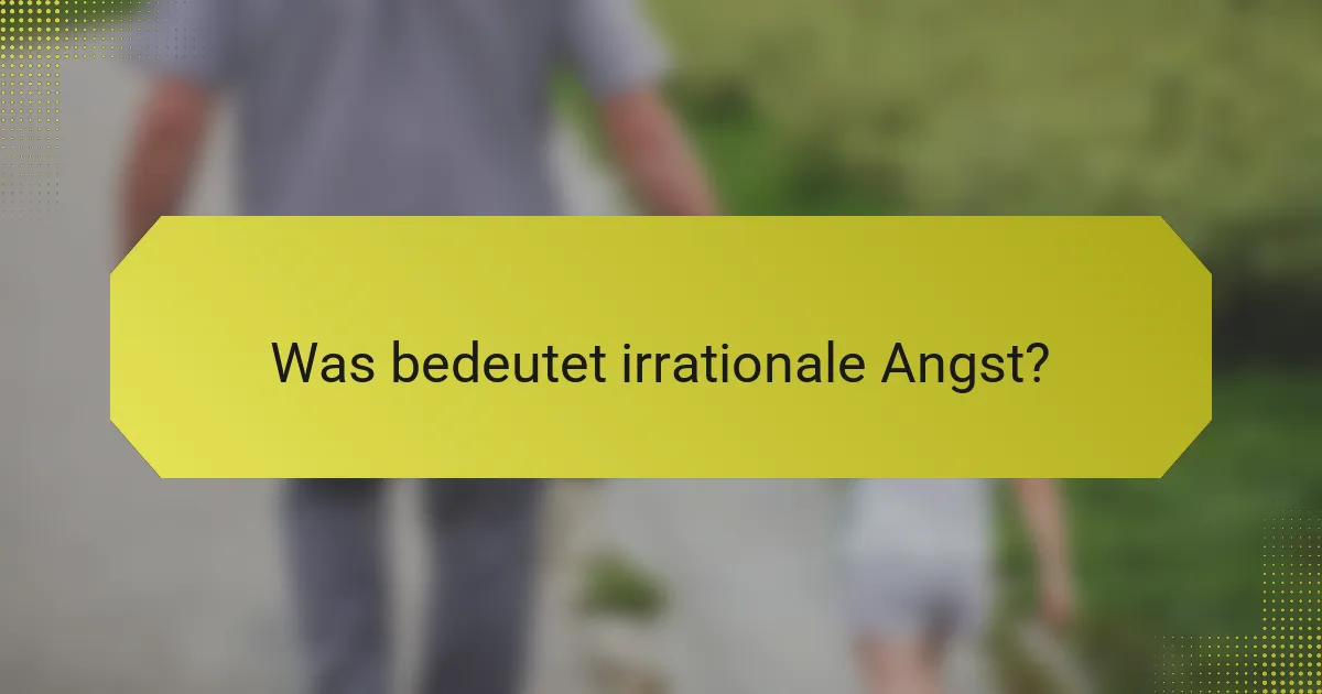 Was bedeutet irrationale Angst?