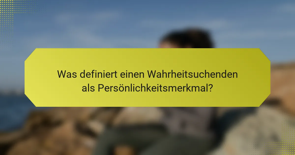 Was definiert einen Wahrheitsuchenden als Persönlichkeitsmerkmal?