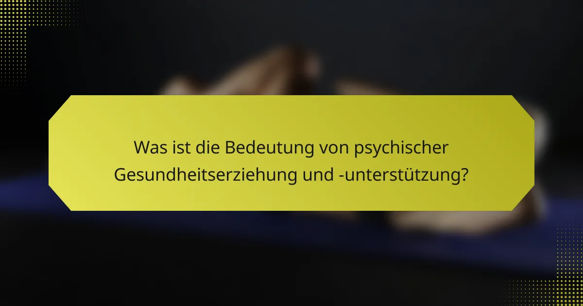 Was ist die Bedeutung von psychischer Gesundheitserziehung und -unterstützung?