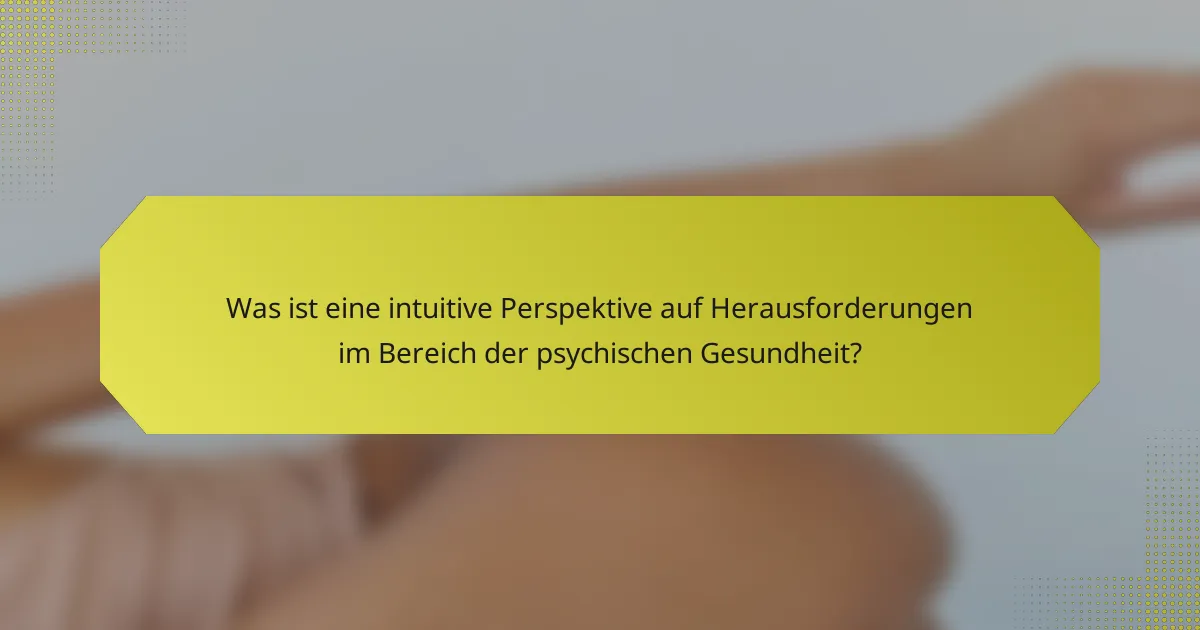 Was ist eine intuitive Perspektive auf Herausforderungen im Bereich der psychischen Gesundheit?