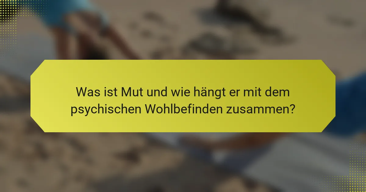 Was ist Mut und wie hängt er mit dem psychischen Wohlbefinden zusammen?