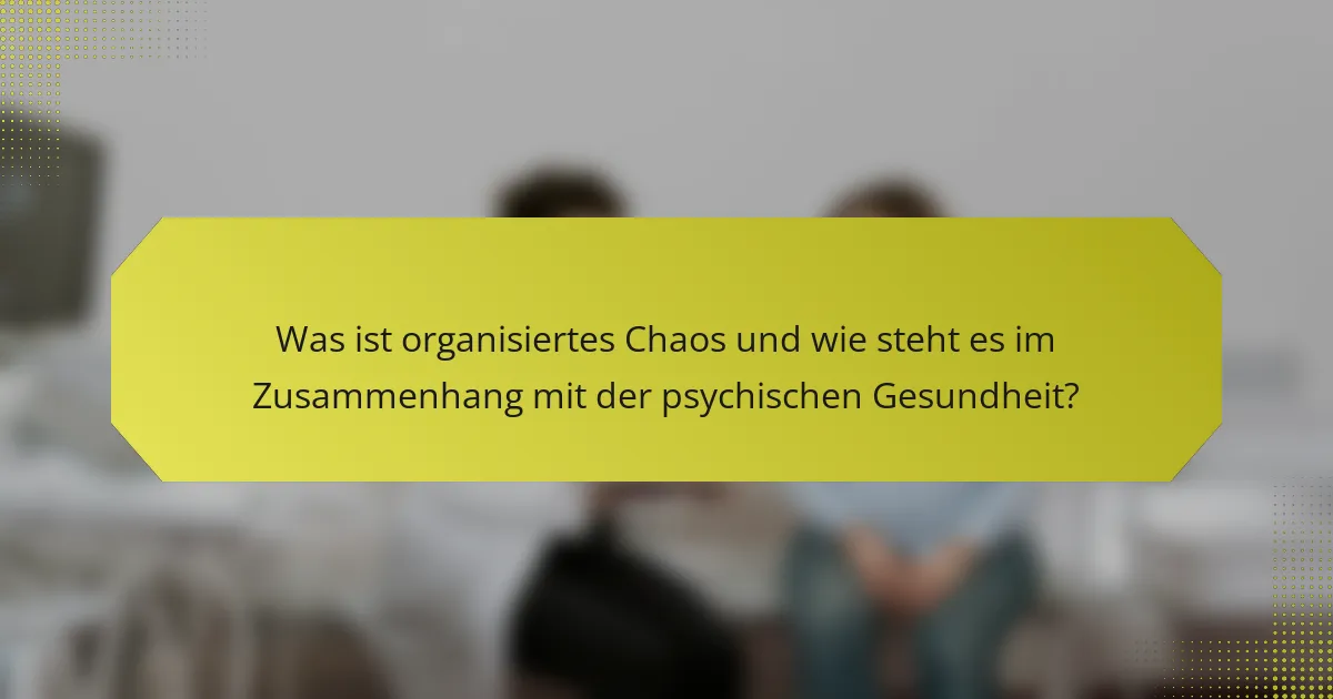 Was ist organisiertes Chaos und wie steht es im Zusammenhang mit der psychischen Gesundheit?