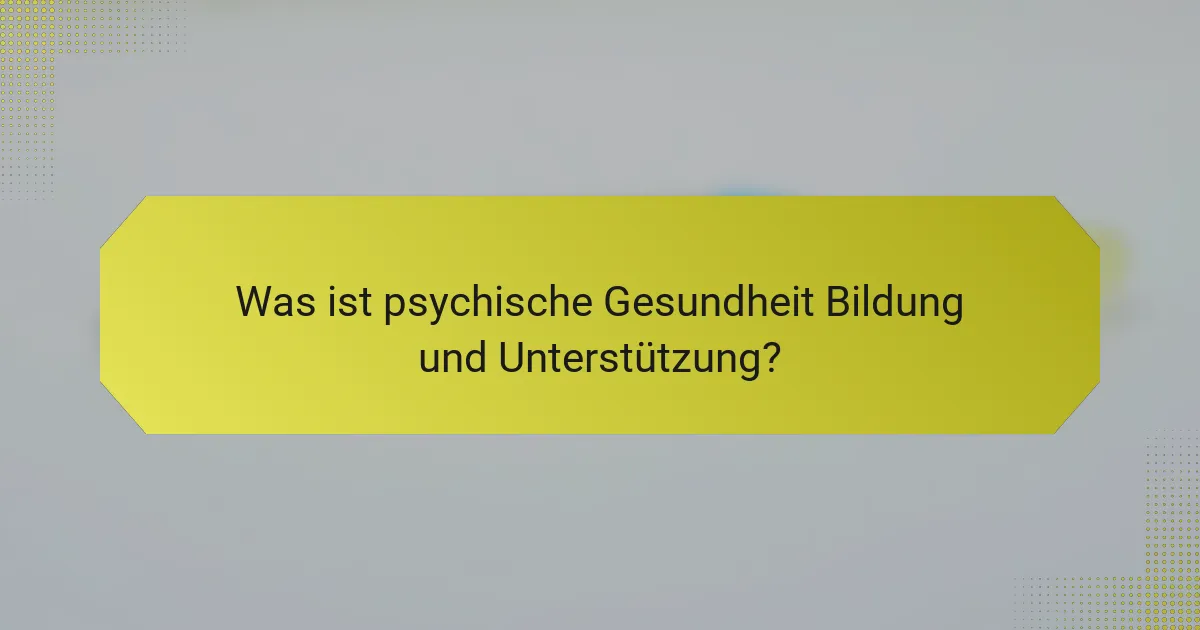 Was ist psychische Gesundheit Bildung und Unterstützung?