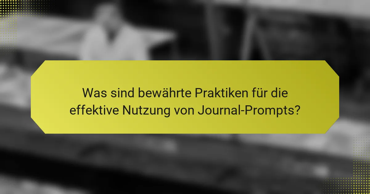 Was sind bewährte Praktiken für die effektive Nutzung von Journal-Prompts?