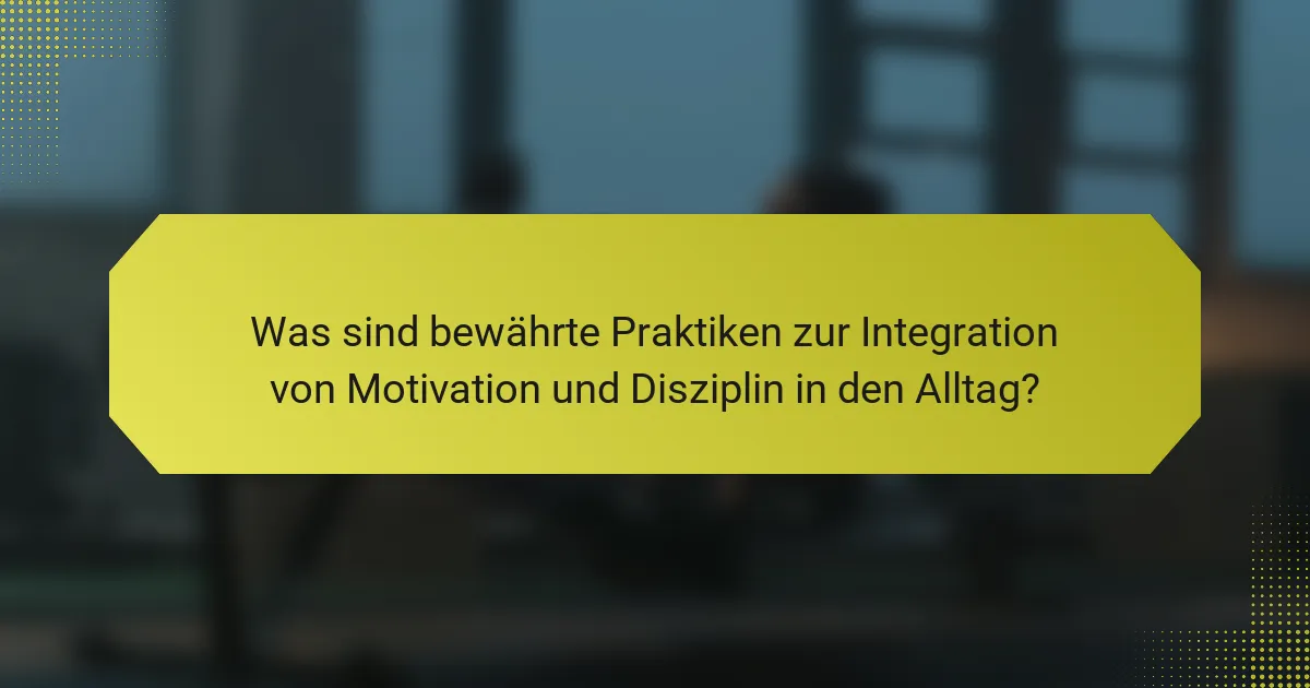 Was sind bewährte Praktiken zur Integration von Motivation und Disziplin in den Alltag?