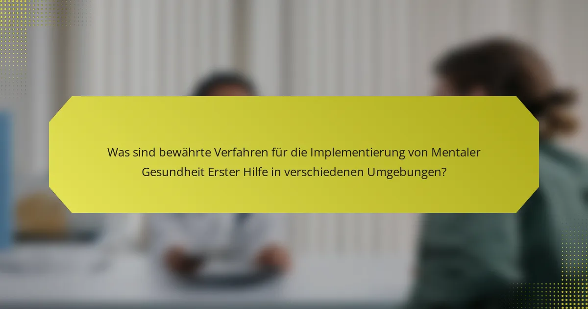 Was sind bewährte Verfahren für die Implementierung von Mentaler Gesundheit Erster Hilfe in verschiedenen Umgebungen?