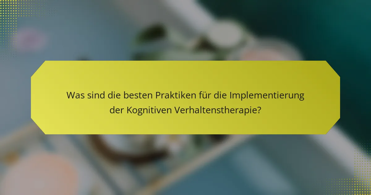 Was sind die besten Praktiken für die Implementierung der Kognitiven Verhaltenstherapie?
