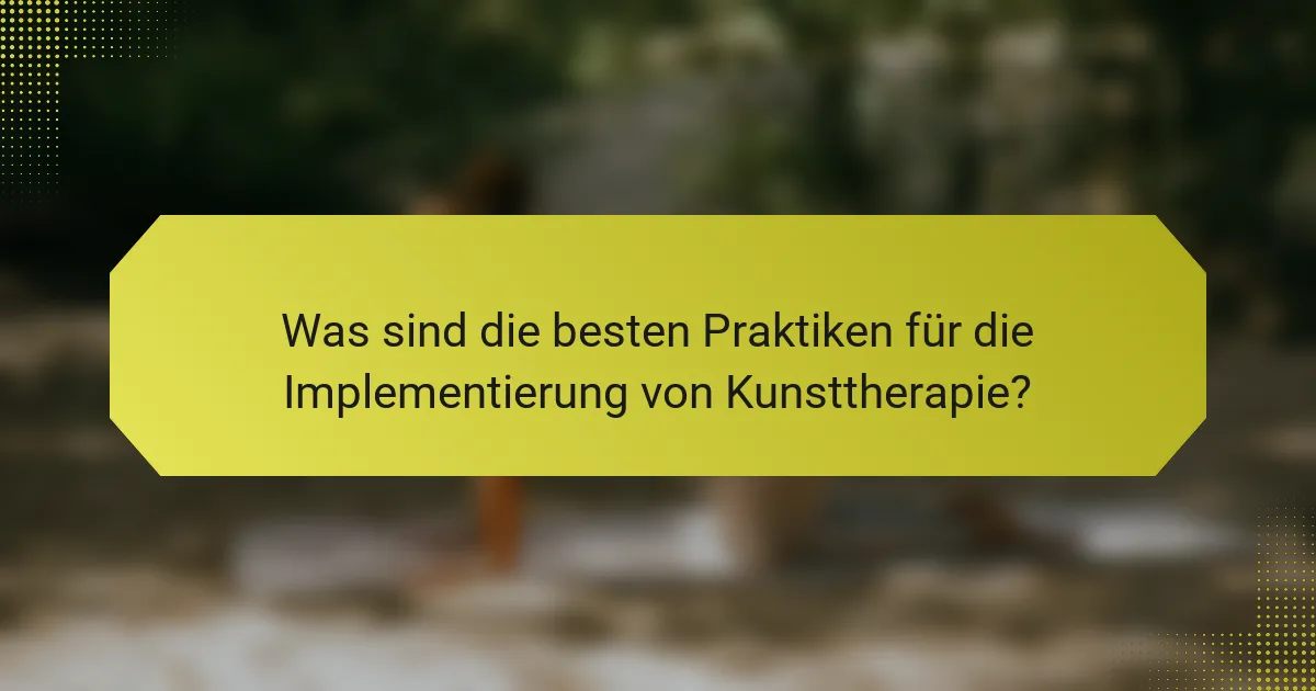 Was sind die besten Praktiken für die Implementierung von Kunsttherapie?