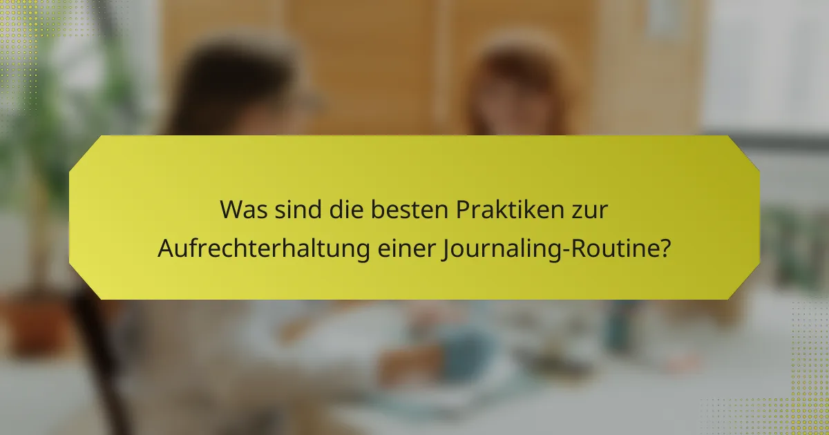 Was sind die besten Praktiken zur Aufrechterhaltung einer Journaling-Routine?