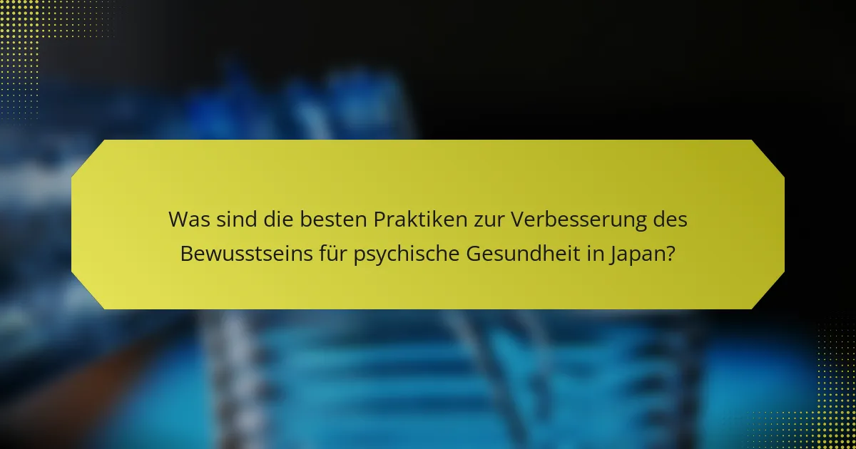 Was sind die besten Praktiken zur Verbesserung des Bewusstseins für psychische Gesundheit in Japan?