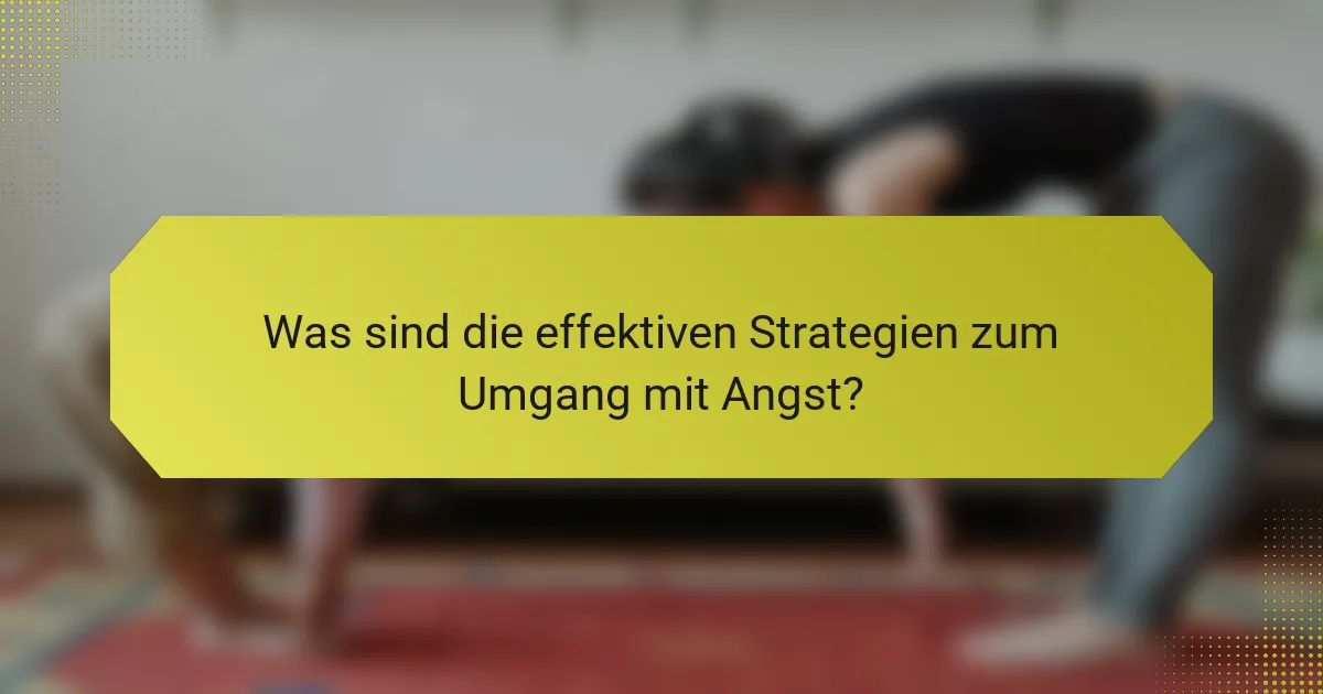 Was sind die effektiven Strategien zum Umgang mit Angst?