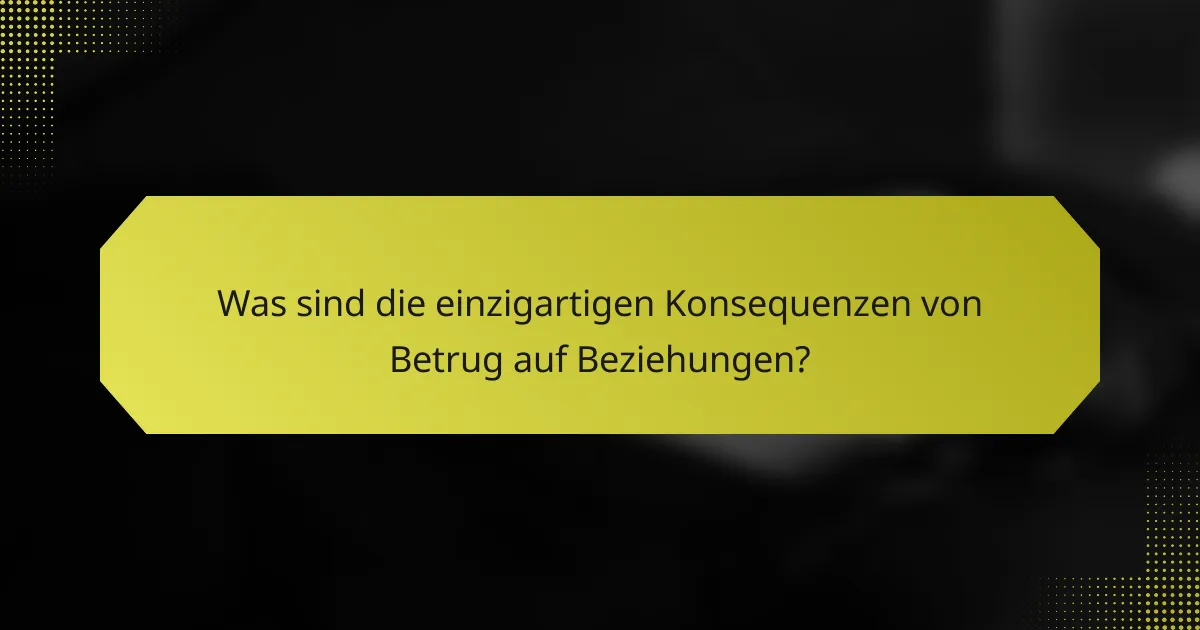 Was sind die einzigartigen Konsequenzen von Betrug auf Beziehungen?