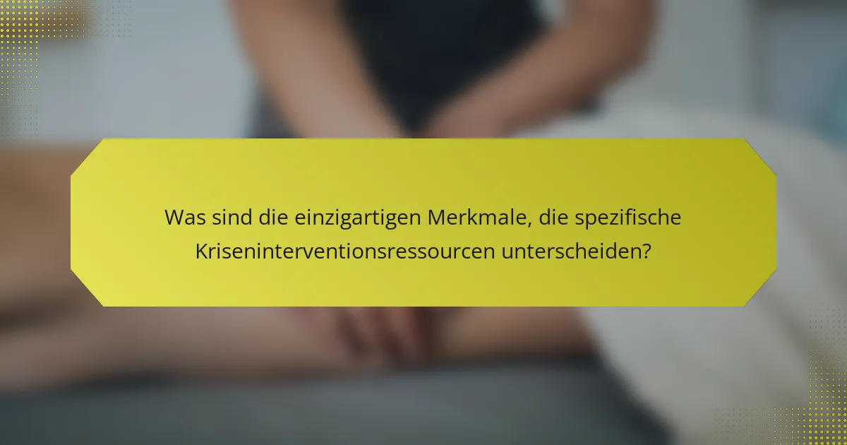 Was sind die einzigartigen Merkmale, die spezifische Kriseninterventionsressourcen unterscheiden?