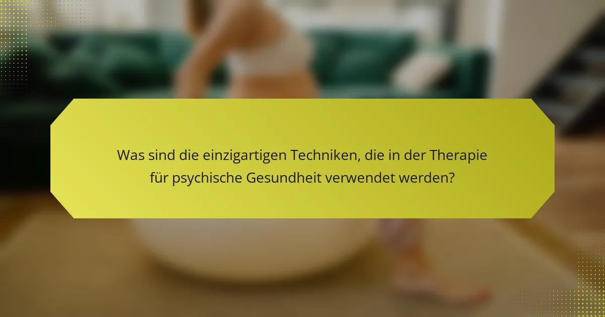 Was sind die einzigartigen Techniken, die in der Therapie für psychische Gesundheit verwendet werden?