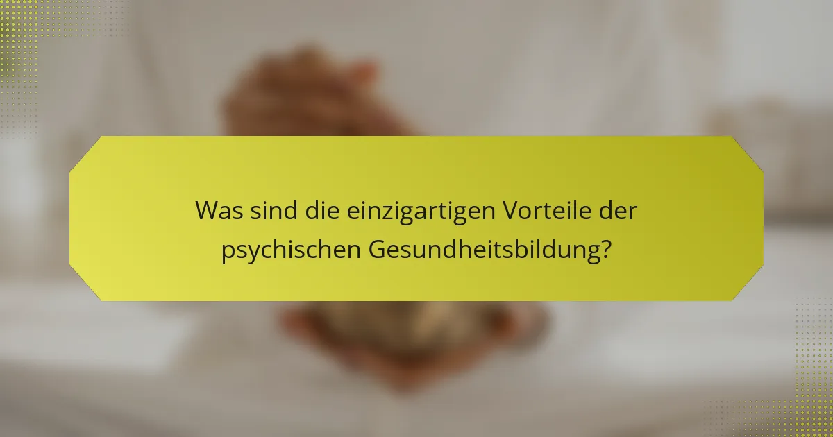 Was sind die einzigartigen Vorteile der psychischen Gesundheitsbildung?