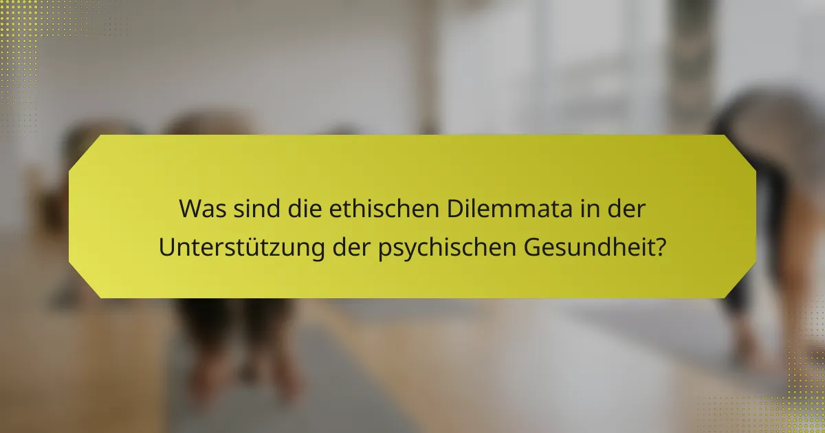 Was sind die ethischen Dilemmata in der Unterstützung der psychischen Gesundheit?
