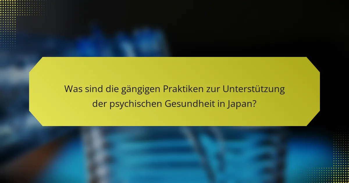 Was sind die gängigen Praktiken zur Unterstützung der psychischen Gesundheit in Japan?