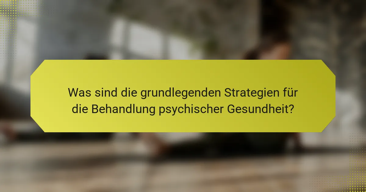 Was sind die grundlegenden Strategien für die Behandlung psychischer Gesundheit?