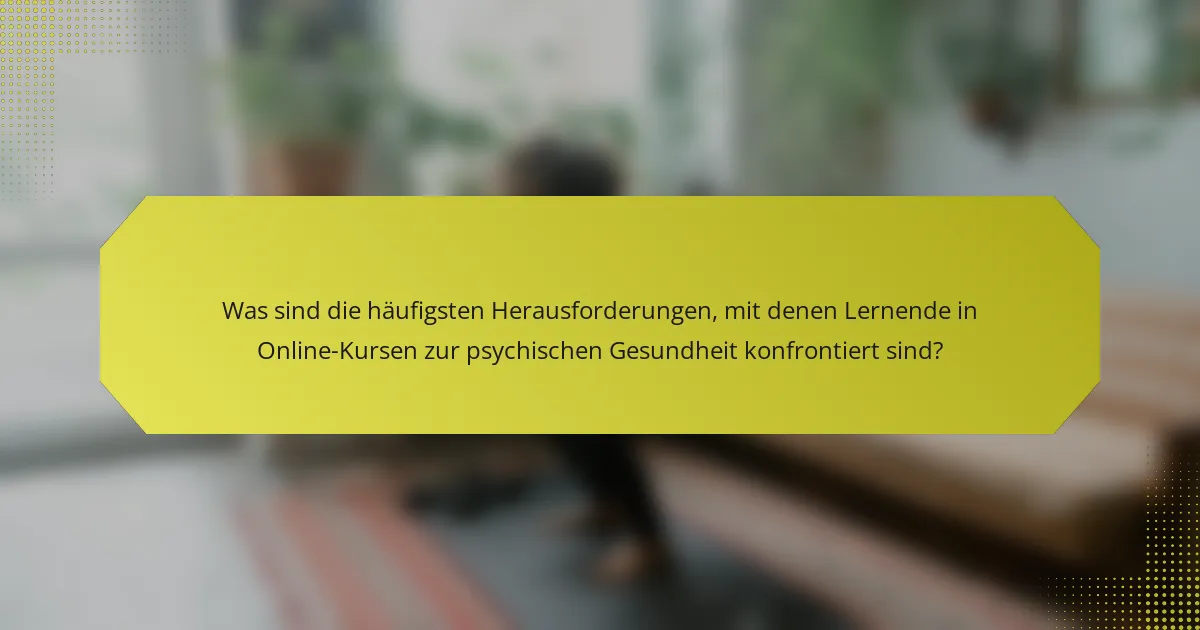 Was sind die häufigsten Herausforderungen, mit denen Lernende in Online-Kursen zur psychischen Gesundheit konfrontiert sind?