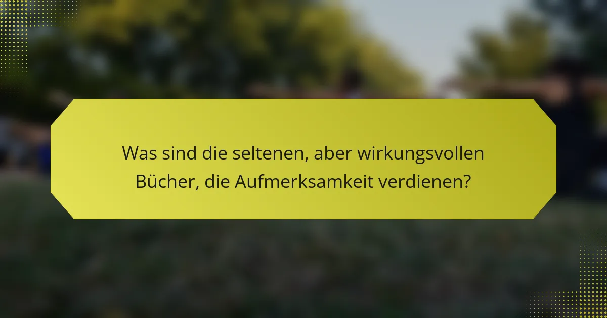 Was sind die seltenen, aber wirkungsvollen Bücher, die Aufmerksamkeit verdienen?