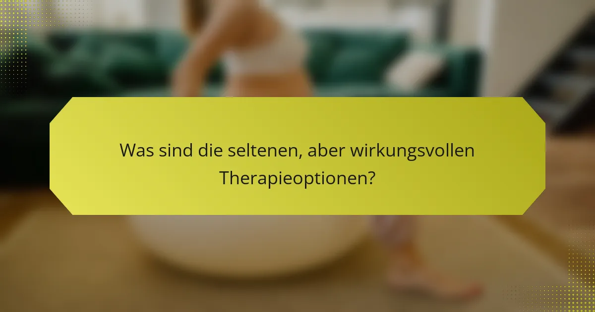 Was sind die seltenen, aber wirkungsvollen Therapieoptionen?