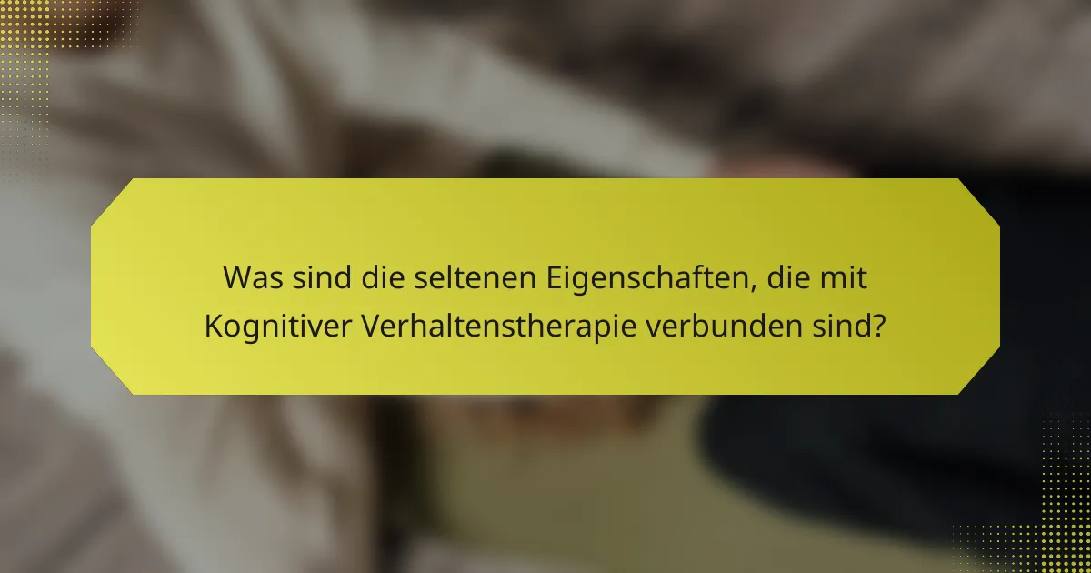 Was sind die seltenen Eigenschaften, die mit Kognitiver Verhaltenstherapie verbunden sind?