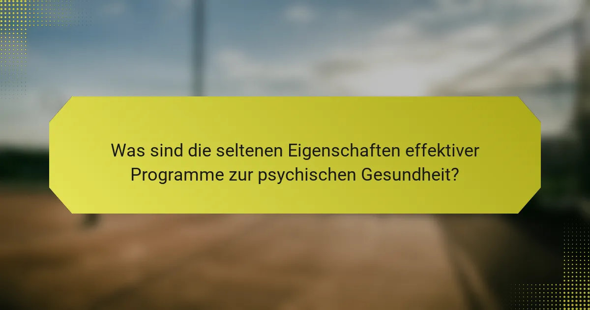 Was sind die seltenen Eigenschaften effektiver Programme zur psychischen Gesundheit?