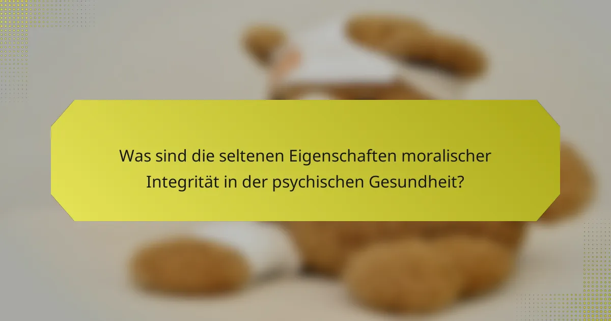 Was sind die seltenen Eigenschaften moralischer Integrität in der psychischen Gesundheit?